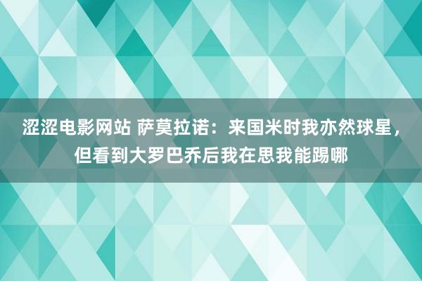 涩涩电影网站 萨莫拉诺：来国米时我亦然球星，但看到大罗巴乔后我在思我能踢哪