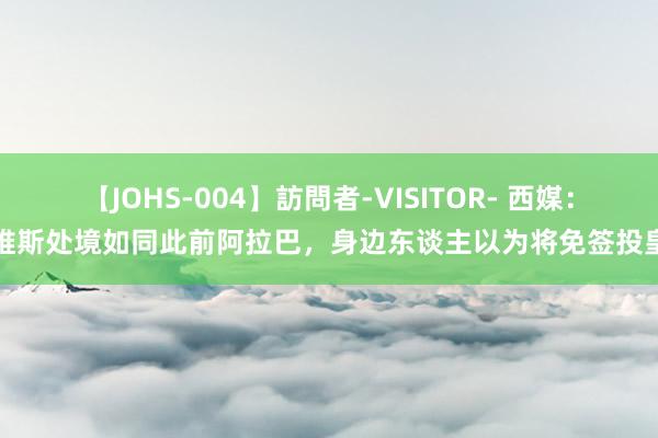 【JOHS-004】訪問者-VISITOR- 西媒：戴维斯处境如同此前阿拉巴，身边东谈主以为将免签投皇马