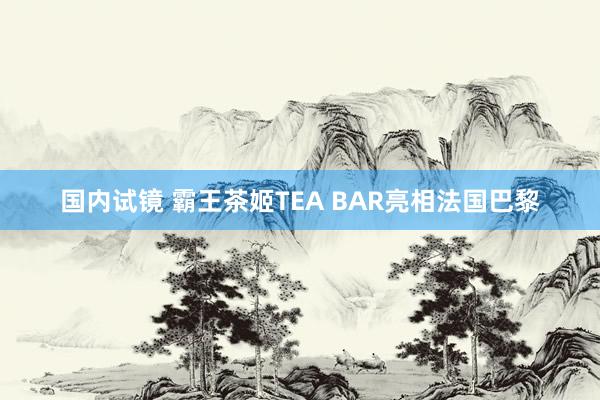 国内试镜 霸王茶姬TEA BAR亮相法国巴黎