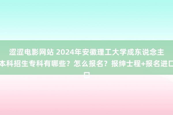 涩涩电影网站 2024年安徽理工大学成东说念主本科招生专科有哪些？怎么报名？报绅士程+报名进口