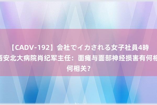 【CADV-192】会社でイカされる女子社員4時間 西安北大病院肖纪军主任：面瘫与面部神经损害有何相关？