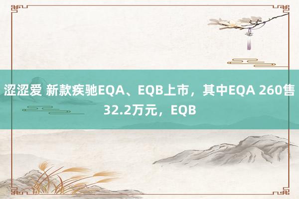 涩涩爱 新款疾驰EQA、EQB上市，其中EQA 260售32.2万元，EQB