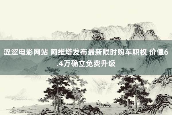 涩涩电影网站 阿维塔发布最新限时购车职权 价值6.4万确立免费升级