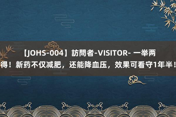 【JOHS-004】訪問者-VISITOR- 一举两得！新药不仅减肥，还能降血压，效果可看守1年半！