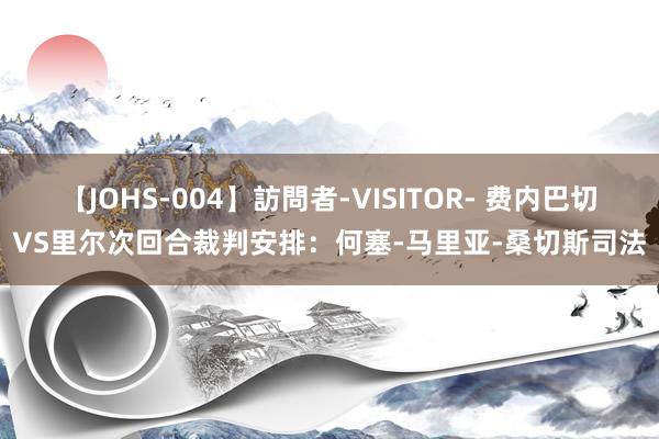 【JOHS-004】訪問者-VISITOR- 费内巴切VS里尔次回合裁判安排：何塞-马里亚-桑切斯司法