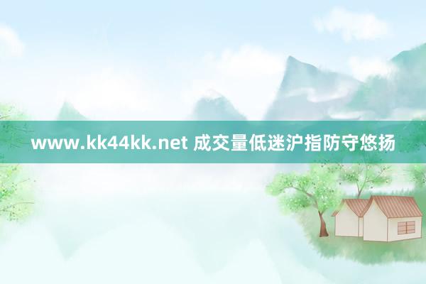 www.kk44kk.net 成交量低迷沪指防守悠扬