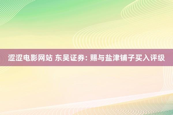 涩涩电影网站 东吴证券: 赐与盐津铺子买入评级