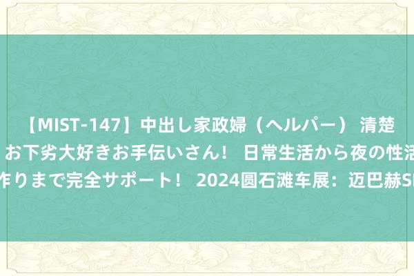 【MIST-147】中出し家政婦（ヘルパー） 清楚で美人な出張家政婦は淫乱・お下劣大好きお手伝いさん！ 日常生活から夜の性活で子作りまで完全サポート！ 2024圆石滩车展：迈巴赫SL 680 Monogram Series发布