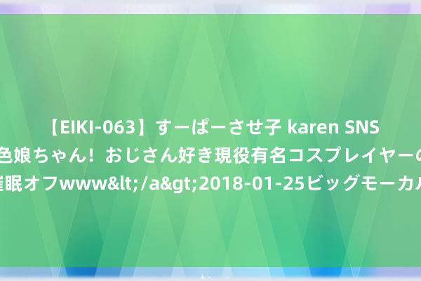 【EIKI-063】すーぱーさせ子 karen SNS炎上騒動でお馴染みのハーフ顔褐色娘ちゃん！おじさん好き現役有名コスプレイヤーの妊娠中出し生パコ催眠オフwww</a>2018-01-25ビッグモーカル&$EIKI119分钟 小米：将对外公开超1000万行的Xiaomi Vela开源代码