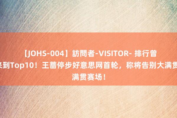 【JOHS-004】訪問者-VISITOR- 排行曾一度来到Top10！王蔷停步好意思网首轮，称将告别大满贯赛场！