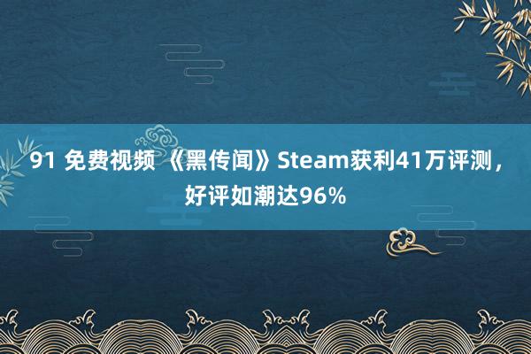 91 免费视频 《黑传闻》Steam获利41万评测，好评如潮达96%