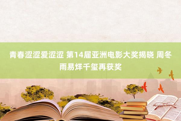 青春涩涩爱涩涩 第14届亚洲电影大奖揭晓 周冬雨易烊千玺再获奖