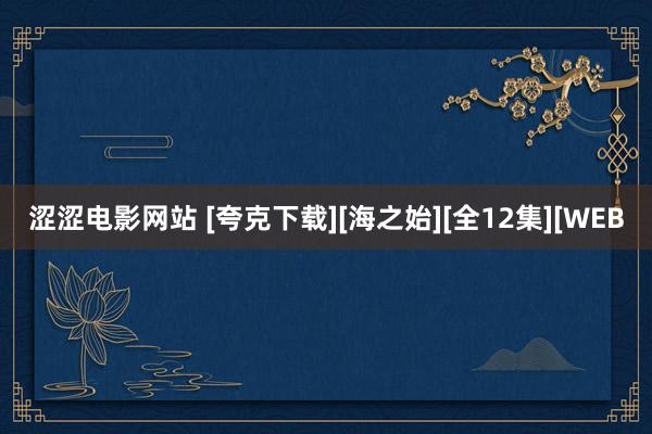 涩涩电影网站 [夸克下载][海之始][全12集][WEB