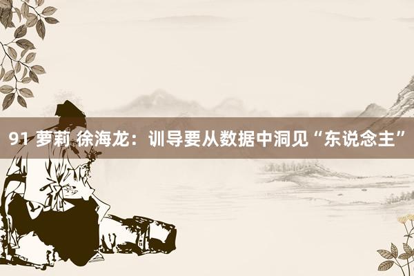 91 萝莉 徐海龙：训导要从数据中洞见“东说念主”