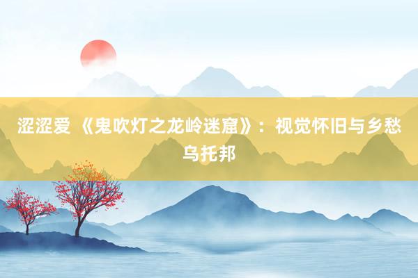 涩涩爱 《鬼吹灯之龙岭迷窟》：视觉怀旧与乡愁乌托邦