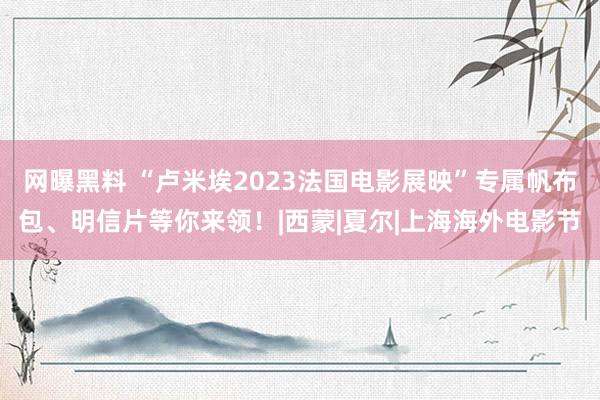 网曝黑料 “卢米埃2023法国电影展映”专属帆布包、明信片等你来领！|西蒙|夏尔|上海海外电影节