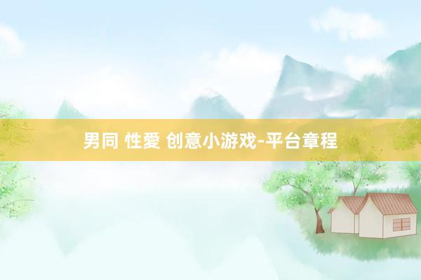 男同 性愛 创意小游戏-平台章程