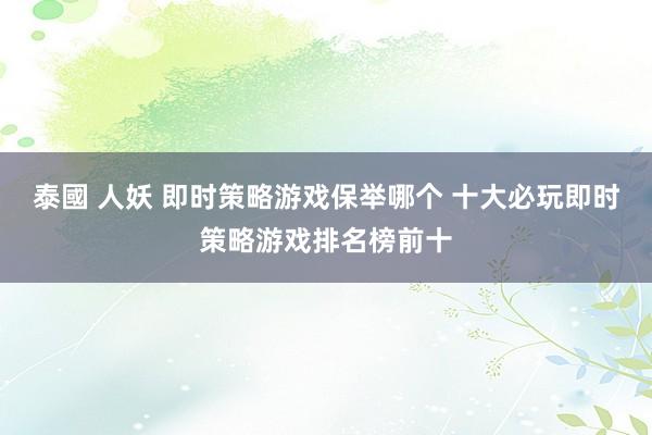 泰國 人妖 即时策略游戏保举哪个 十大必玩即时策略游戏排名榜前十