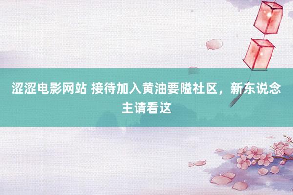 涩涩电影网站 接待加入黄油要隘社区，新东说念主请看这