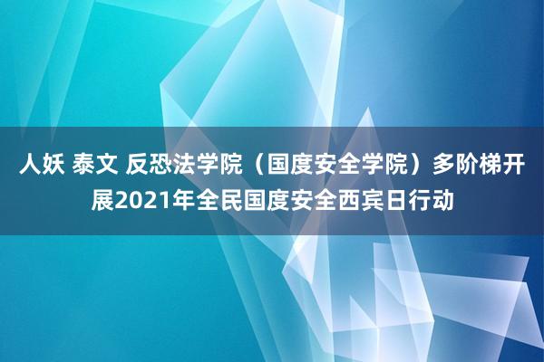 人妖 泰文 反恐法学院（国度安全学院）多阶梯开展2021年全民国度安全西宾日行动