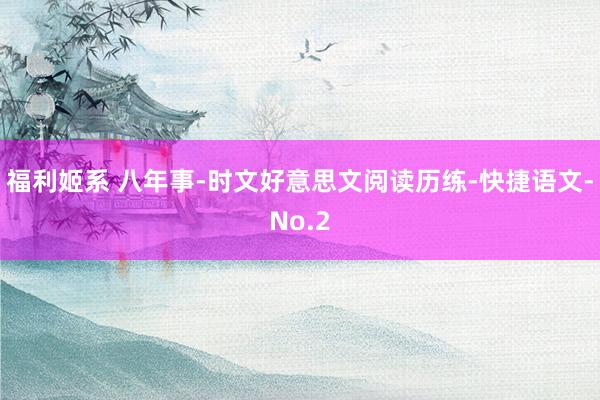 福利姬系 八年事-时文好意思文阅读历练-快捷语文-No.2